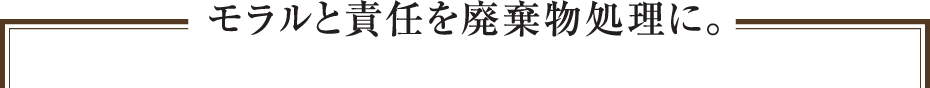 モラルと責任を廃棄物処理に。