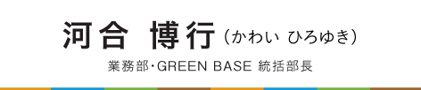 河合　博行（かわい　ひろゆき）業務部・ＧＲＥＥＮ ＢＡＳＥ 統括部長