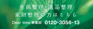 生前整理・遺品整理、家財整理の方はこちら　Dear time事業部 0120-3056-13